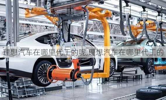 理想汽車在哪里代工的呢,理想汽車在哪里代工的