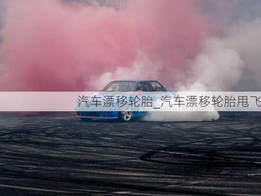 汽車(chē)漂移輪胎_汽車(chē)漂移輪胎甩飛