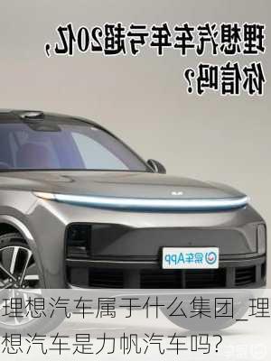 理想汽車屬于什么集團(tuán)_理想汽車是力帆汽車嗎?