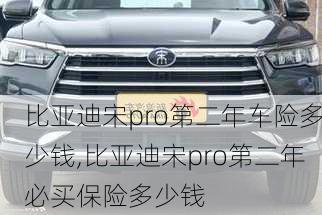 比亞迪宋pro第二年車險多少錢,比亞迪宋pro第二年必買保險多少錢