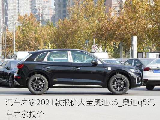 汽車之家2021款報(bào)價(jià)大全奧迪q5_奧迪q5汽車之家報(bào)價(jià)