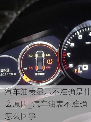 汽車油表顯示不準(zhǔn)確是什么原因_汽車油表不準(zhǔn)確怎么回事