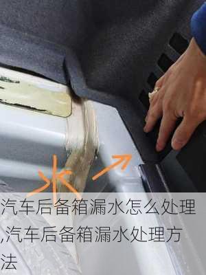 汽車后備箱漏水怎么處理,汽車后備箱漏水處理方法