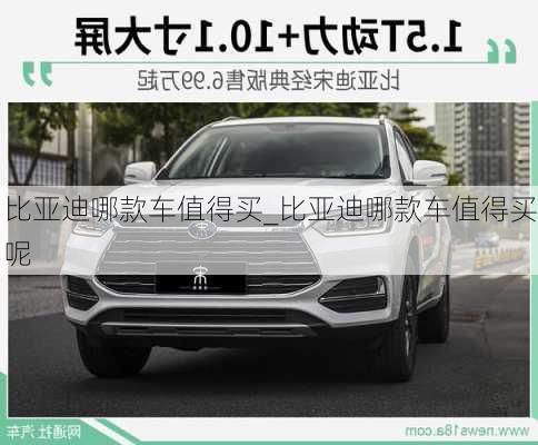 比亞迪哪款車值得買_比亞迪哪款車值得買呢