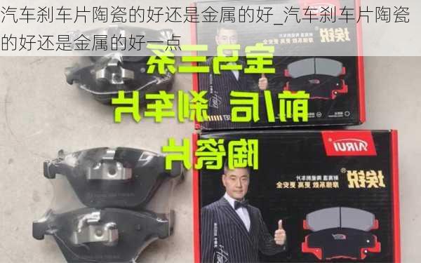 汽車剎車片陶瓷的好還是金屬的好_汽車剎車片陶瓷的好還是金屬的好一點