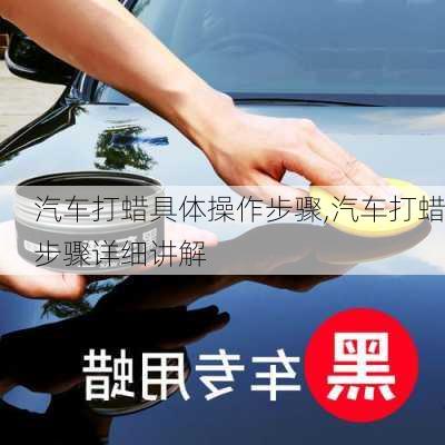 汽車打蠟具體操作步驟,汽車打蠟步驟詳細(xì)講解