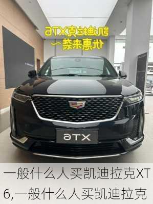 一般什么人買凱迪拉克XT6,一般什么人買凱迪拉克