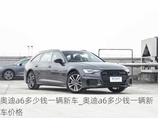 奧迪a6多少錢一輛新車_奧迪a6多少錢一輛新車價格