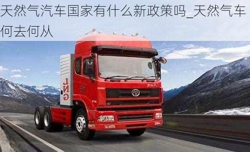 天然氣汽車(chē)國(guó)家有什么新政策嗎_天然氣車(chē)何去何從