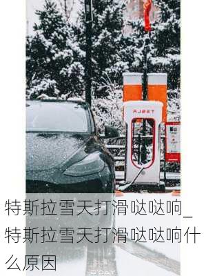 特斯拉雪天打滑噠噠響_特斯拉雪天打滑噠噠響什么原因