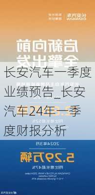 長安汽車一季度業(yè)績預告_長安汽車24年一季度財報分析