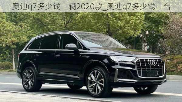 奧迪q7多少錢一輛2020款_奧迪q7多少錢一臺