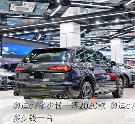 奧迪q7多少錢一輛2020款_奧迪q7多少錢一臺