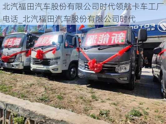 北汽福田汽車股份有限公司時代領(lǐng)航卡車工廠電話_北汽福田汽車股份有限公司時代