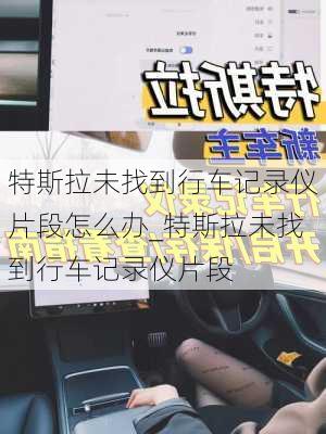 特斯拉未找到行車記錄儀片段怎么辦_特斯拉未找到行車記錄儀片段