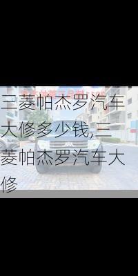 三菱帕杰羅汽車大修多少錢,三菱帕杰羅汽車大修