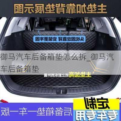 御馬汽車后備箱墊怎么拆_御馬汽車后備箱墊