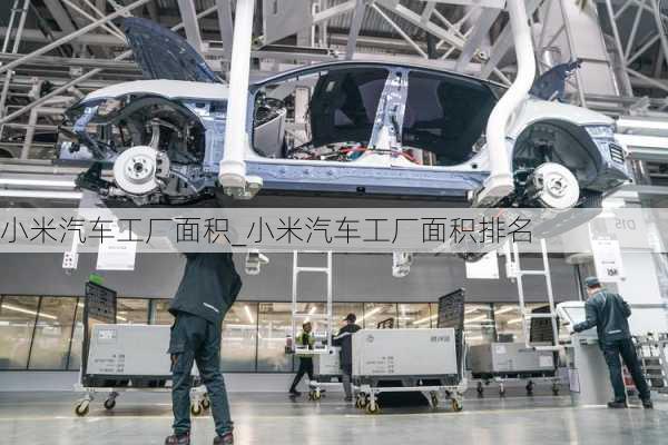 小米汽車工廠面積_小米汽車工廠面積排名