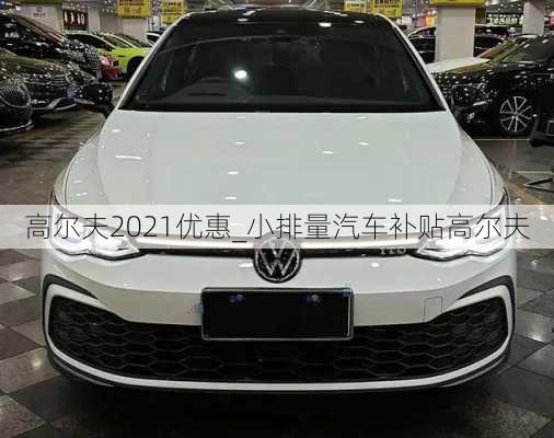 高爾夫2021優(yōu)惠_小排量汽車補貼高爾夫