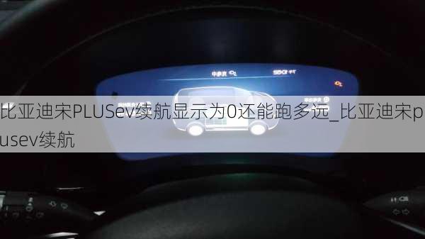 比亞迪宋PLUSev續(xù)航顯示為0還能跑多遠_比亞迪宋plusev續(xù)航