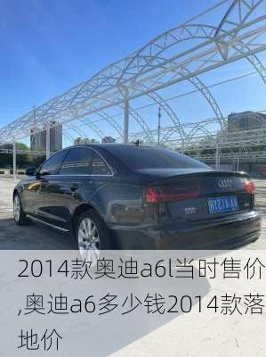 2014款奧迪a6l當(dāng)時售價,奧迪a6多少錢2014款落地價