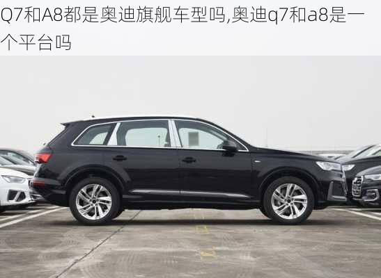 Q7和A8都是奧迪旗艦車(chē)型嗎,奧迪q7和a8是一個(gè)平臺(tái)嗎