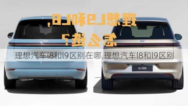 理想汽車l8和l9區(qū)別在哪,理想汽車l8和l9區(qū)別