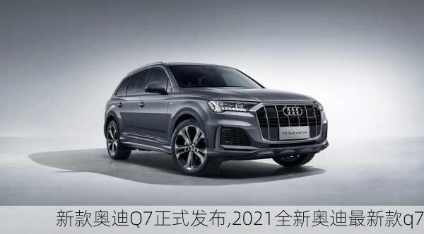 新款?yuàn)W迪Q7正式發(fā)布,2021全新奧迪最新款q7