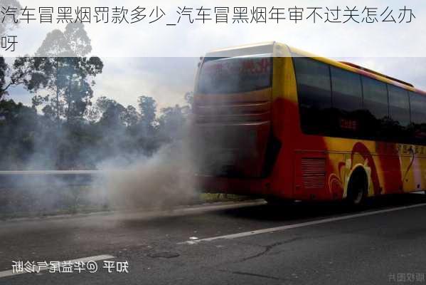 汽車冒黑煙罰款多少_汽車冒黑煙年審不過關(guān)怎么辦呀