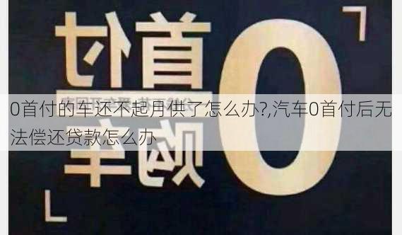 0首付的車還不起月供了怎么辦?,汽車0首付后無法償還貸款怎么辦