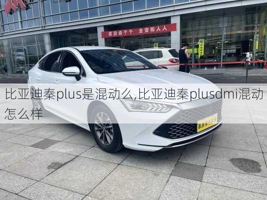 比亞迪秦plus是混動么,比亞迪秦plusdmi混動怎么樣