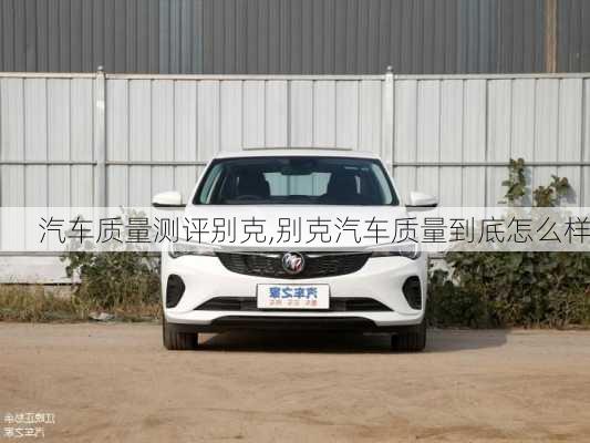 汽車質(zhì)量測評別克,別克汽車質(zhì)量到底怎么樣