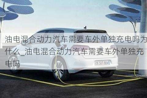 油電混合動(dòng)力汽車(chē)需要車(chē)外單獨(dú)充電嗎為什么_油電混合動(dòng)力汽車(chē)需要車(chē)外單獨(dú)充電嗎