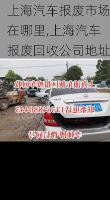 上海汽車報(bào)廢市場(chǎng)在哪里,上海汽車報(bào)廢回收公司地址