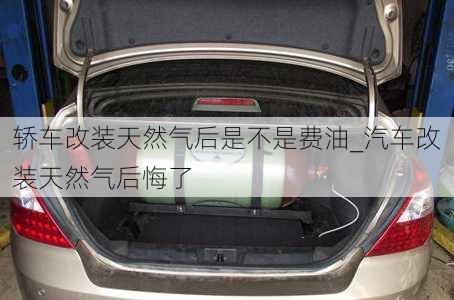 轎車改裝天然氣后是不是費油_汽車改裝天然氣后悔了