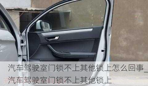 汽車(chē)駕駛室門(mén)鎖不上其他鎖上怎么回事_汽車(chē)駕駛室門(mén)鎖不上其他鎖上