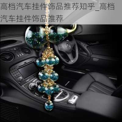 高檔汽車掛件飾品推薦知乎_高檔汽車掛件飾品推薦