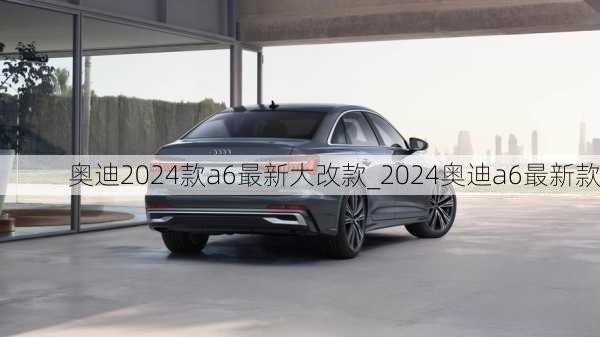 奧迪2024款a6最新大改款_2024奧迪a6最新款