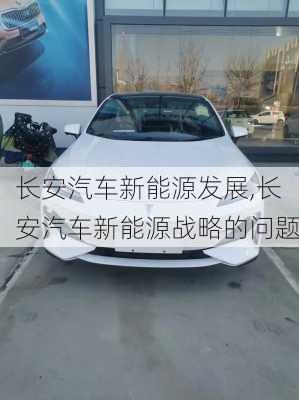 長安汽車新能源發(fā)展,長安汽車新能源戰(zhàn)略的問題