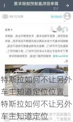 特斯拉如何不讓另外車主知道定位位置_特斯拉如何不讓另外車主知道定位