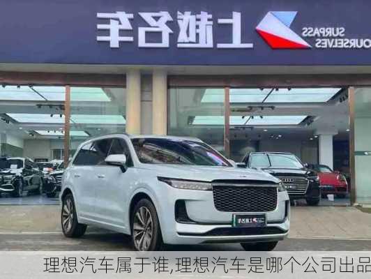 理想汽車屬于誰,理想汽車是哪個公司出品