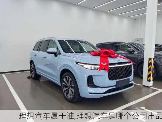 理想汽車屬于誰,理想汽車是哪個公司出品