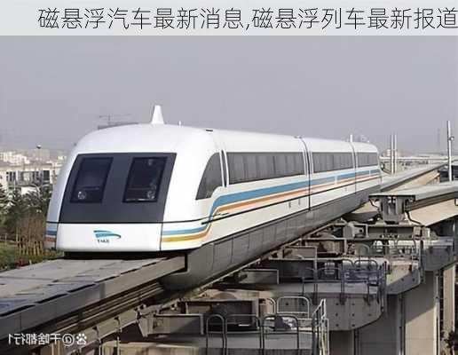 磁懸浮汽車最新消息,磁懸浮列車最新報(bào)道