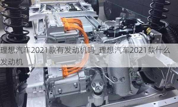 理想汽車2021款有發(fā)動機(jī)嗎_理想汽車2021款什么發(fā)動機(jī)