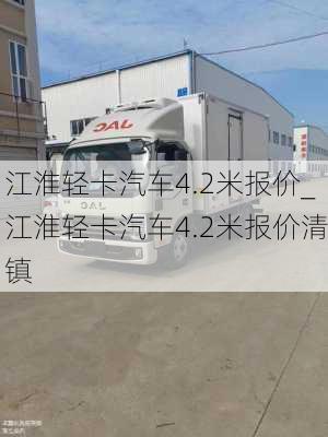 江淮輕卡汽車4.2米報價_江淮輕卡汽車4.2米報價清鎮(zhèn)