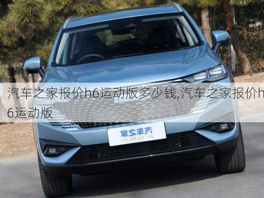 汽車(chē)之家報(bào)價(jià)h6運(yùn)動(dòng)版多少錢(qián),汽車(chē)之家報(bào)價(jià)h6運(yùn)動(dòng)版