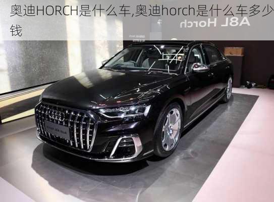 奧迪HORCH是什么車,奧迪horch是什么車多少錢