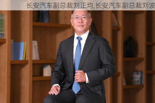 長安汽車副總裁劉正均,長安汽車副總裁劉波