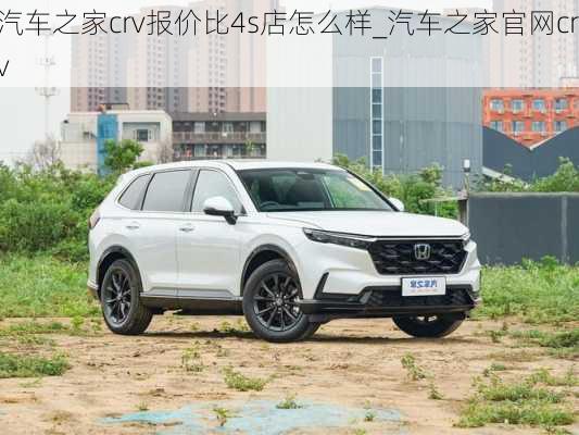 汽車之家crv報(bào)價(jià)比4s店怎么樣_汽車之家官網(wǎng)crv