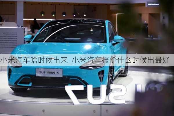 小米汽車啥時候出來_小米汽車報價什么時候出最好